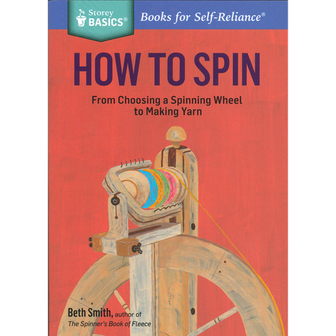 How to Spin: From Choosing a Spinning Wheel to Making Yarn by Beth Smith